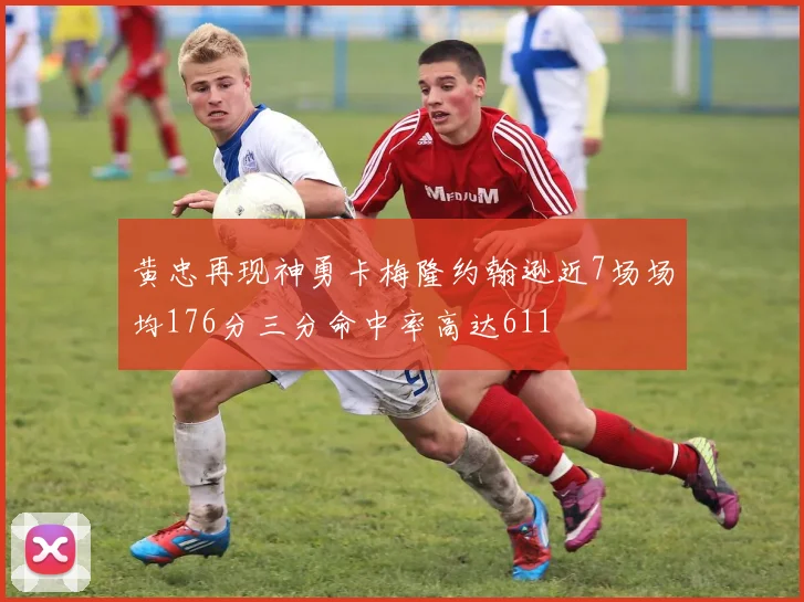 黄忠再现神勇卡梅隆约翰逊近7场场均176分三分命中率高达611