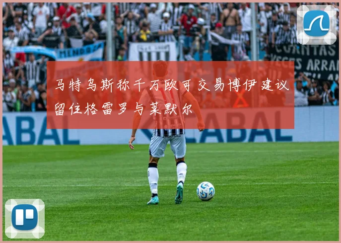 马特乌斯称千万欧可交易博伊建议留住格雷罗与莱默尔