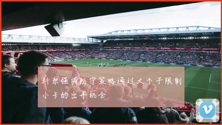 科尔强调防守策略通过大个子限制小卡的出手机会