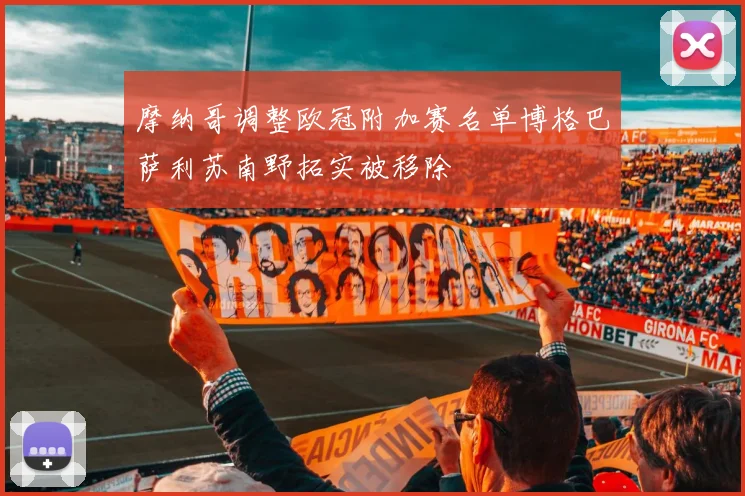 摩纳哥调整欧冠附加赛名单博格巴萨利苏南野拓实被移除