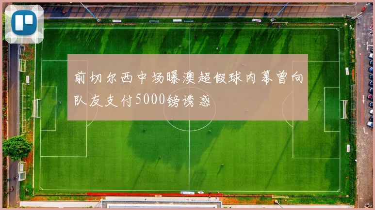 前切尔西中场曝澳超假球内幕曾向队友支付5000镑诱惑