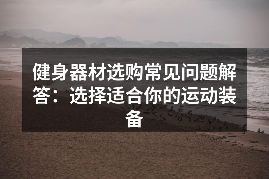 选择合适的健身器材至关重要