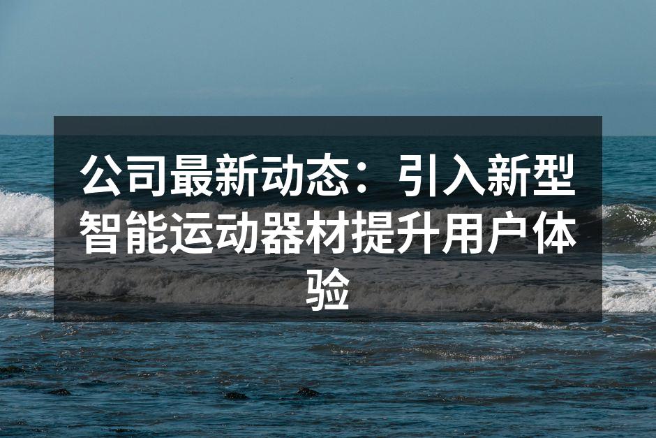 公司最新动态：引入新型智能运动器材提升用户体验
