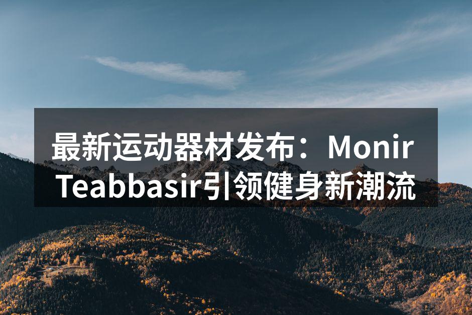 Monir Teabbasir最新运动器材发布会现场